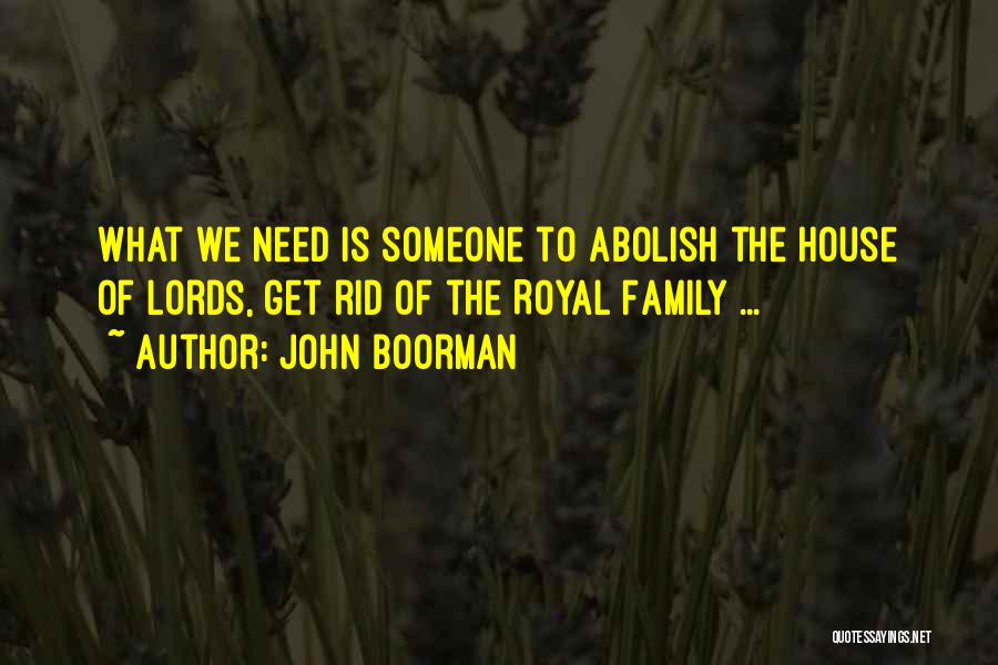 John Boorman Quotes: What We Need Is Someone To Abolish The House Of Lords, Get Rid Of The Royal Family ...