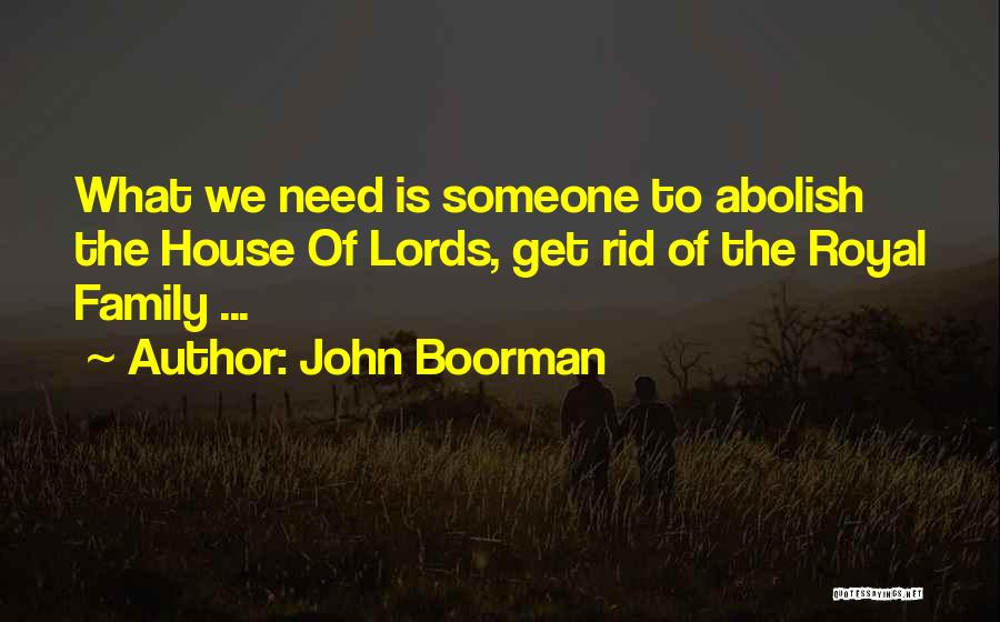 John Boorman Quotes: What We Need Is Someone To Abolish The House Of Lords, Get Rid Of The Royal Family ...