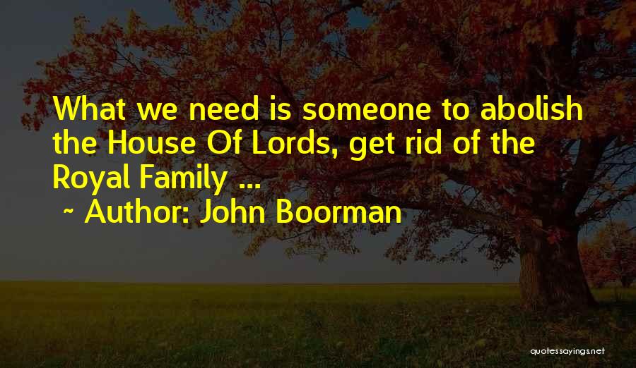 John Boorman Quotes: What We Need Is Someone To Abolish The House Of Lords, Get Rid Of The Royal Family ...