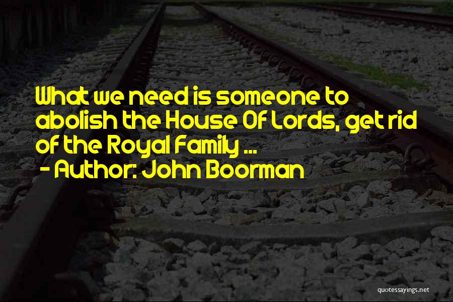 John Boorman Quotes: What We Need Is Someone To Abolish The House Of Lords, Get Rid Of The Royal Family ...