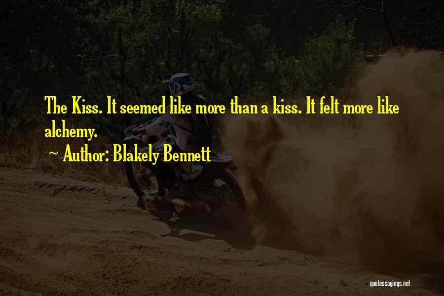 Blakely Bennett Quotes: The Kiss. It Seemed Like More Than A Kiss. It Felt More Like Alchemy.
