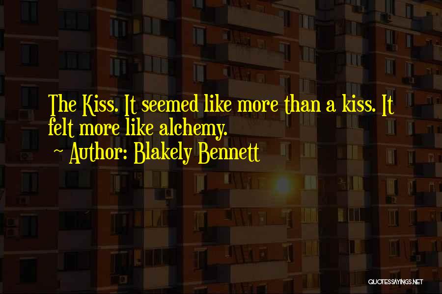 Blakely Bennett Quotes: The Kiss. It Seemed Like More Than A Kiss. It Felt More Like Alchemy.