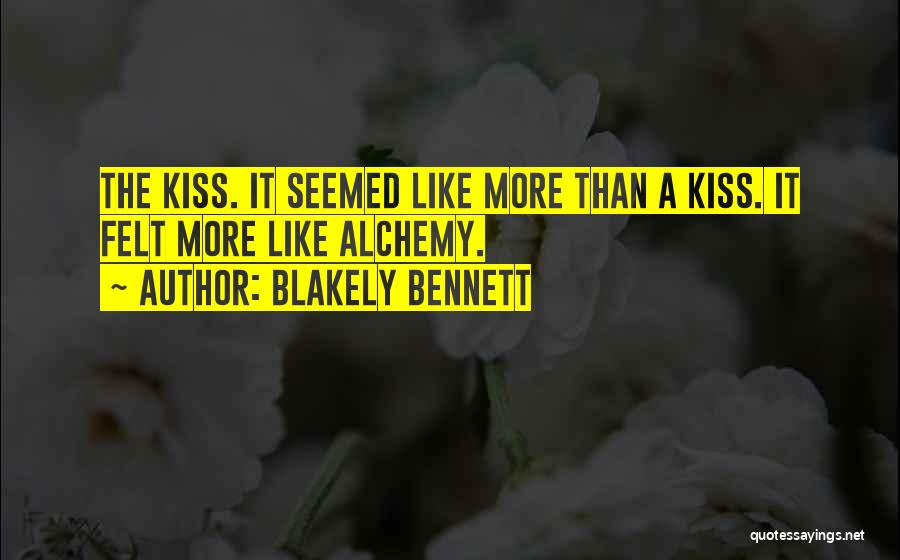 Blakely Bennett Quotes: The Kiss. It Seemed Like More Than A Kiss. It Felt More Like Alchemy.