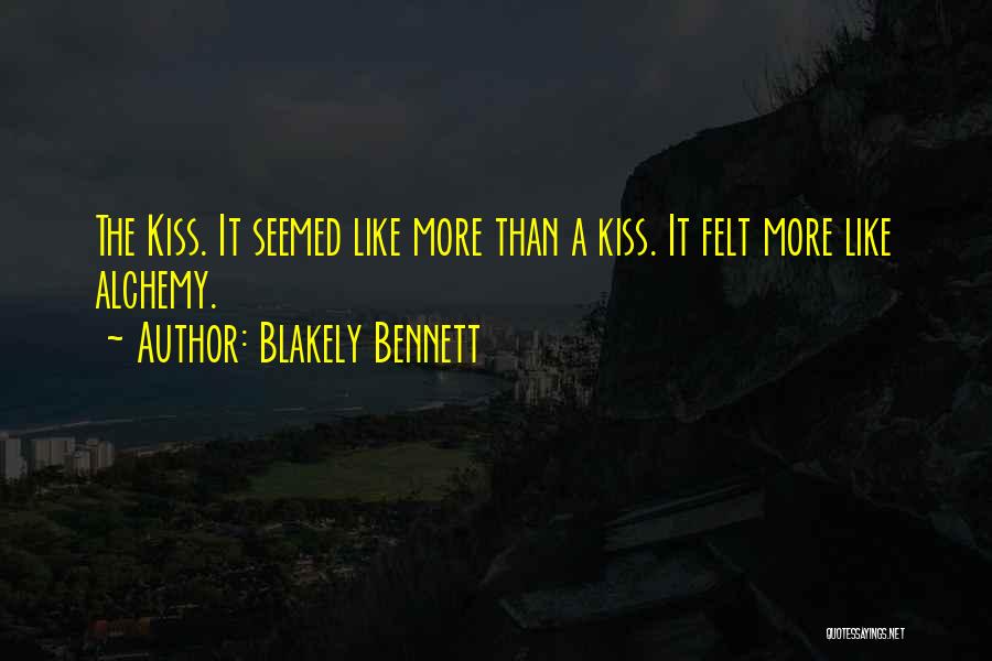 Blakely Bennett Quotes: The Kiss. It Seemed Like More Than A Kiss. It Felt More Like Alchemy.