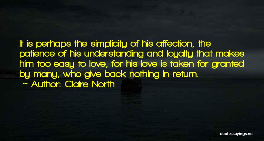 Claire North Quotes: It Is Perhaps The Simplicity Of His Affection, The Patience Of His Understanding And Loyalty That Makes Him Too Easy