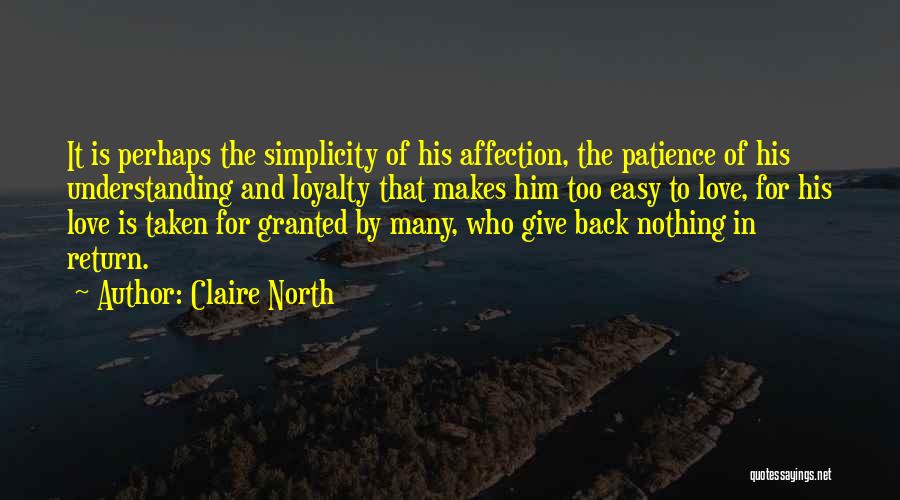 Claire North Quotes: It Is Perhaps The Simplicity Of His Affection, The Patience Of His Understanding And Loyalty That Makes Him Too Easy