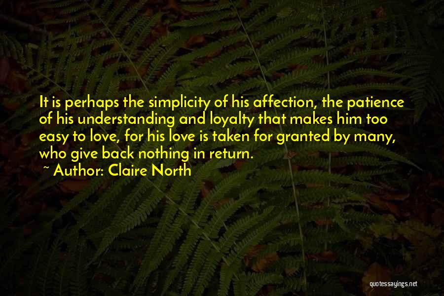 Claire North Quotes: It Is Perhaps The Simplicity Of His Affection, The Patience Of His Understanding And Loyalty That Makes Him Too Easy