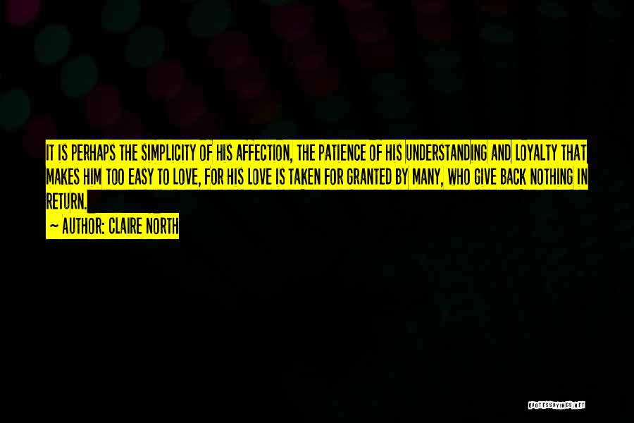 Claire North Quotes: It Is Perhaps The Simplicity Of His Affection, The Patience Of His Understanding And Loyalty That Makes Him Too Easy