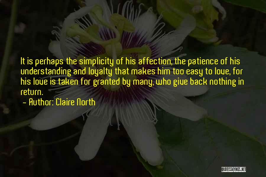 Claire North Quotes: It Is Perhaps The Simplicity Of His Affection, The Patience Of His Understanding And Loyalty That Makes Him Too Easy