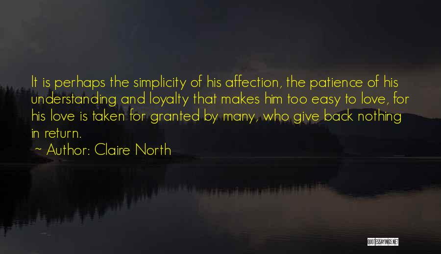 Claire North Quotes: It Is Perhaps The Simplicity Of His Affection, The Patience Of His Understanding And Loyalty That Makes Him Too Easy