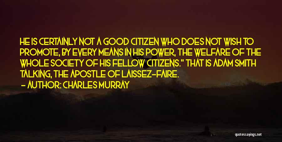 Charles Murray Quotes: He Is Certainly Not A Good Citizen Who Does Not Wish To Promote, By Every Means In His Power, The