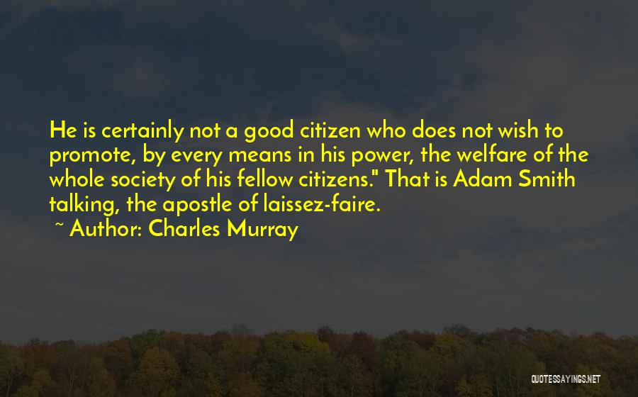 Charles Murray Quotes: He Is Certainly Not A Good Citizen Who Does Not Wish To Promote, By Every Means In His Power, The