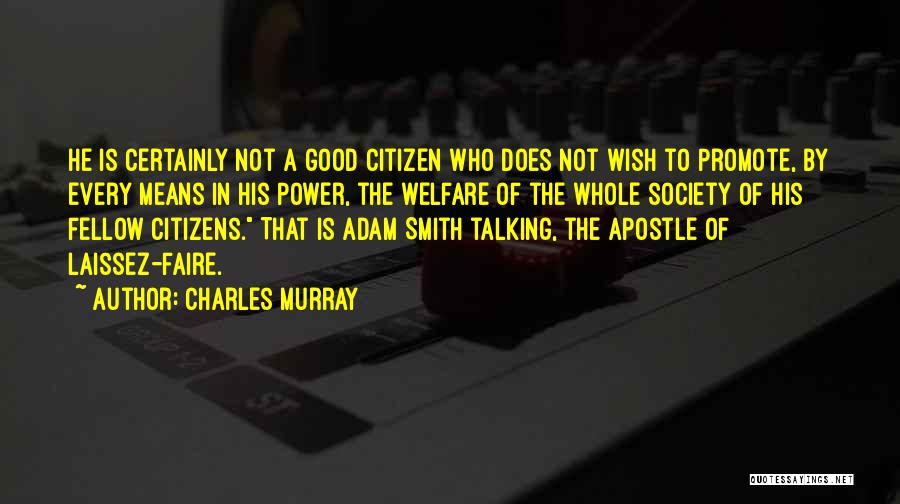 Charles Murray Quotes: He Is Certainly Not A Good Citizen Who Does Not Wish To Promote, By Every Means In His Power, The