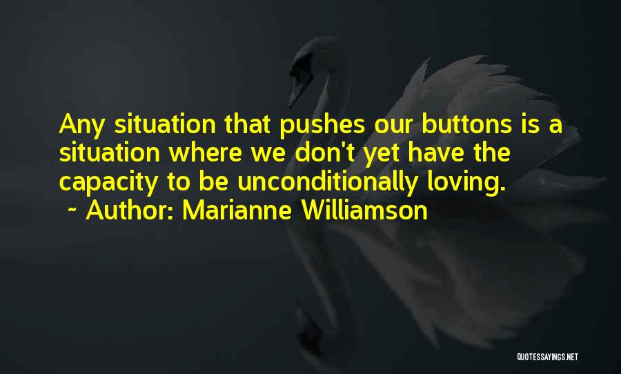 Marianne Williamson Quotes: Any Situation That Pushes Our Buttons Is A Situation Where We Don't Yet Have The Capacity To Be Unconditionally Loving.