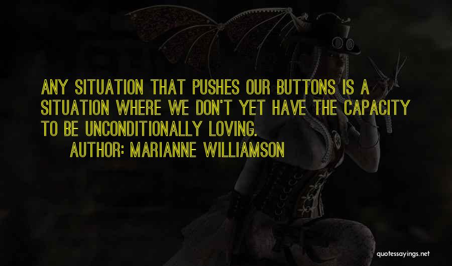 Marianne Williamson Quotes: Any Situation That Pushes Our Buttons Is A Situation Where We Don't Yet Have The Capacity To Be Unconditionally Loving.