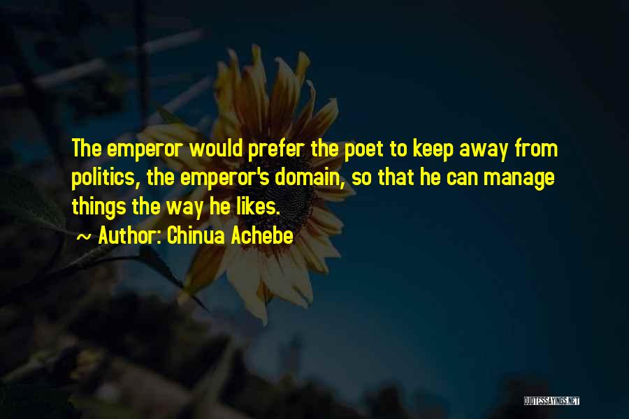 Chinua Achebe Quotes: The Emperor Would Prefer The Poet To Keep Away From Politics, The Emperor's Domain, So That He Can Manage Things