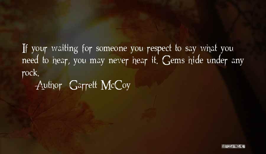 Garrett McCoy Quotes: If Your Waiting For Someone You Respect To Say What You Need To Hear, You May Never Hear It. Gems