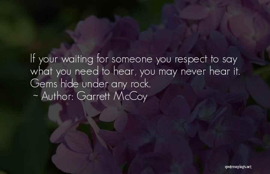 Garrett McCoy Quotes: If Your Waiting For Someone You Respect To Say What You Need To Hear, You May Never Hear It. Gems