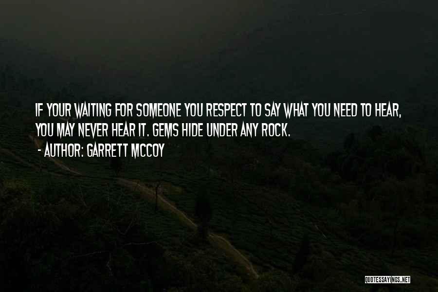 Garrett McCoy Quotes: If Your Waiting For Someone You Respect To Say What You Need To Hear, You May Never Hear It. Gems