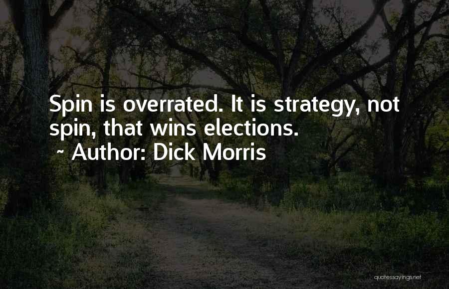 Dick Morris Quotes: Spin Is Overrated. It Is Strategy, Not Spin, That Wins Elections.