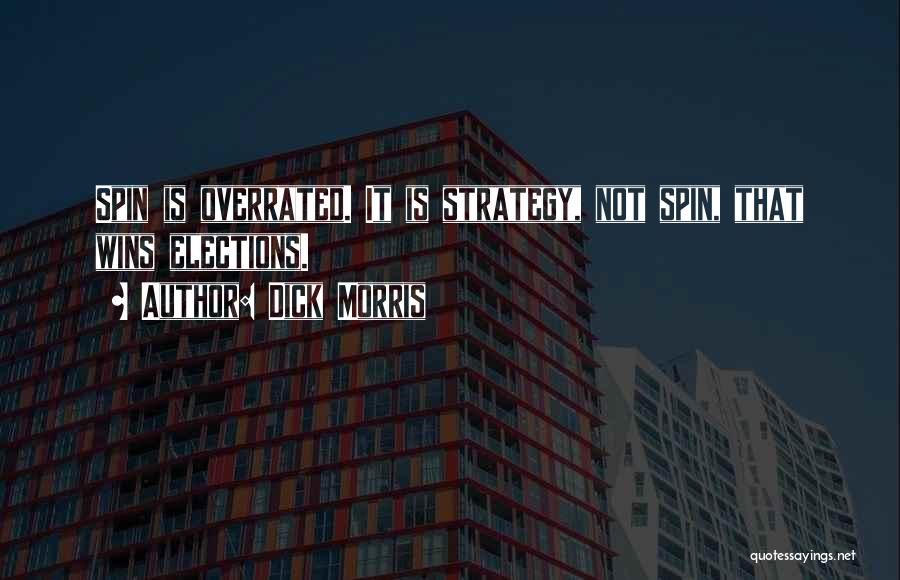 Dick Morris Quotes: Spin Is Overrated. It Is Strategy, Not Spin, That Wins Elections.