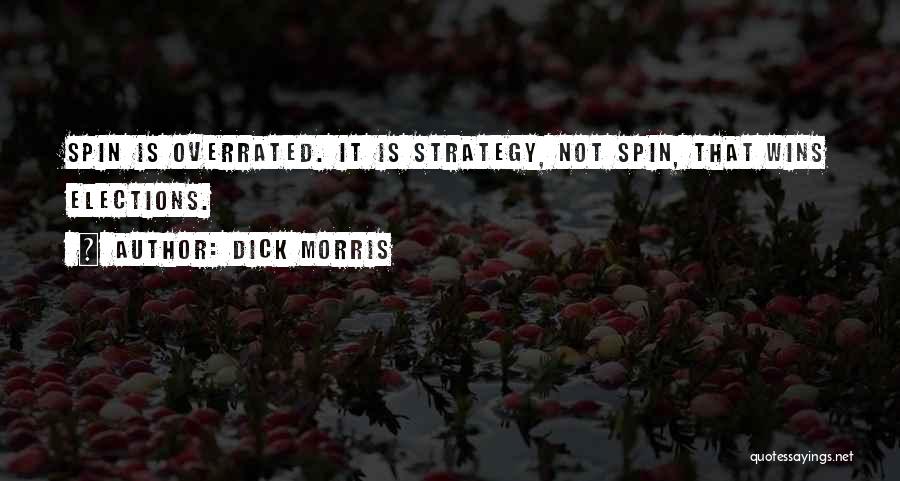 Dick Morris Quotes: Spin Is Overrated. It Is Strategy, Not Spin, That Wins Elections.