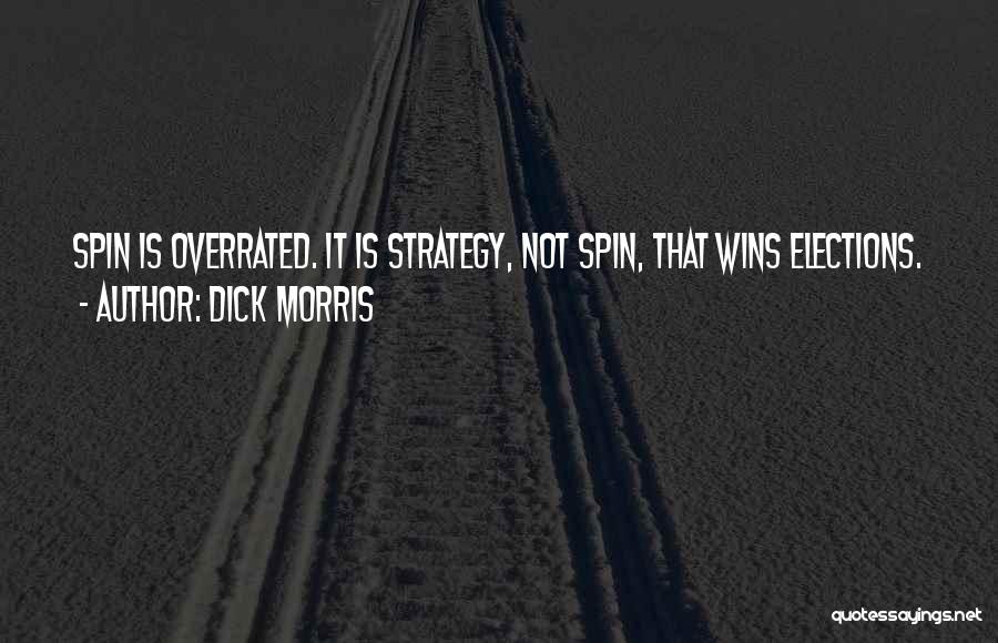 Dick Morris Quotes: Spin Is Overrated. It Is Strategy, Not Spin, That Wins Elections.