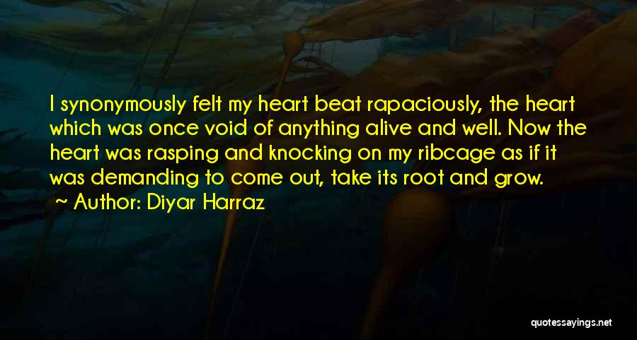 Diyar Harraz Quotes: I Synonymously Felt My Heart Beat Rapaciously, The Heart Which Was Once Void Of Anything Alive And Well. Now The