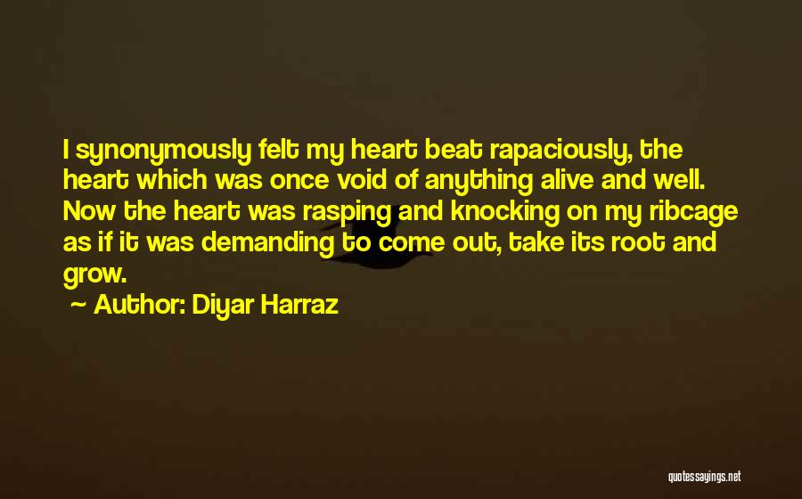 Diyar Harraz Quotes: I Synonymously Felt My Heart Beat Rapaciously, The Heart Which Was Once Void Of Anything Alive And Well. Now The