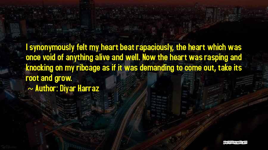 Diyar Harraz Quotes: I Synonymously Felt My Heart Beat Rapaciously, The Heart Which Was Once Void Of Anything Alive And Well. Now The