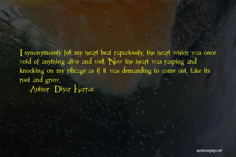 Diyar Harraz Quotes: I Synonymously Felt My Heart Beat Rapaciously, The Heart Which Was Once Void Of Anything Alive And Well. Now The