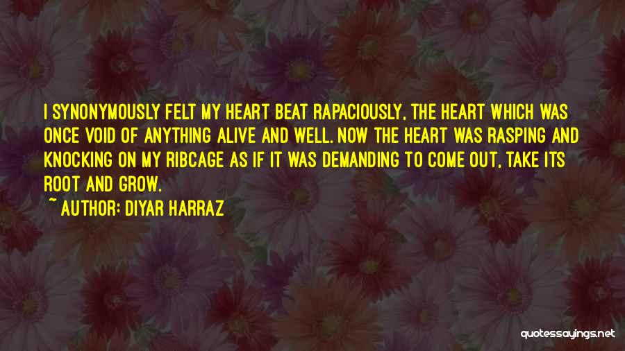 Diyar Harraz Quotes: I Synonymously Felt My Heart Beat Rapaciously, The Heart Which Was Once Void Of Anything Alive And Well. Now The