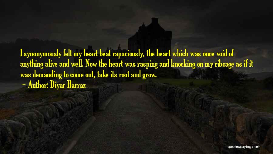 Diyar Harraz Quotes: I Synonymously Felt My Heart Beat Rapaciously, The Heart Which Was Once Void Of Anything Alive And Well. Now The