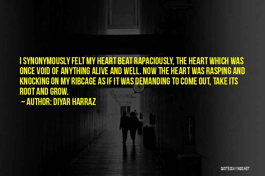 Diyar Harraz Quotes: I Synonymously Felt My Heart Beat Rapaciously, The Heart Which Was Once Void Of Anything Alive And Well. Now The