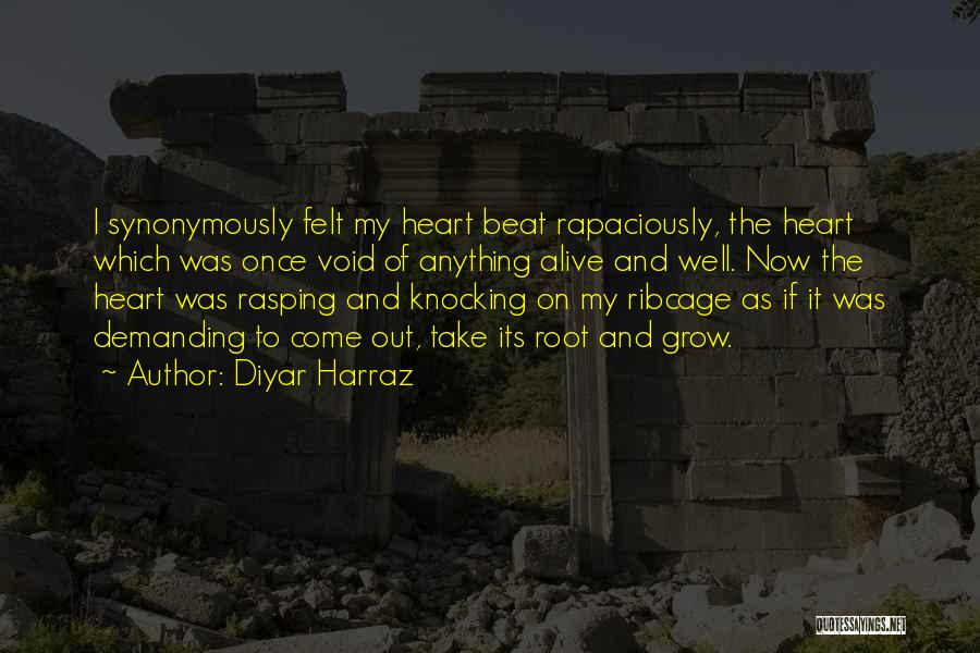 Diyar Harraz Quotes: I Synonymously Felt My Heart Beat Rapaciously, The Heart Which Was Once Void Of Anything Alive And Well. Now The