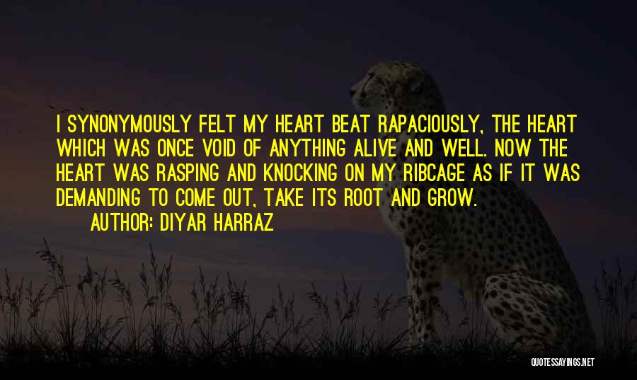 Diyar Harraz Quotes: I Synonymously Felt My Heart Beat Rapaciously, The Heart Which Was Once Void Of Anything Alive And Well. Now The