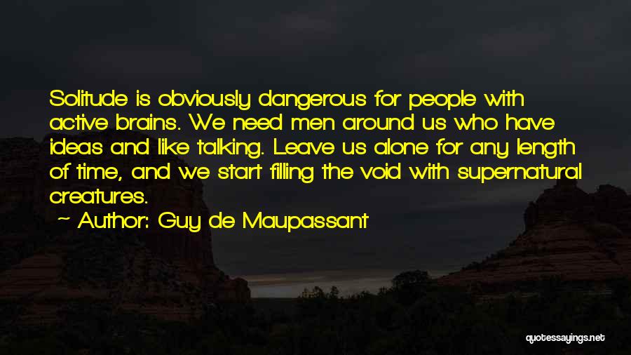 Guy De Maupassant Quotes: Solitude Is Obviously Dangerous For People With Active Brains. We Need Men Around Us Who Have Ideas And Like Talking.