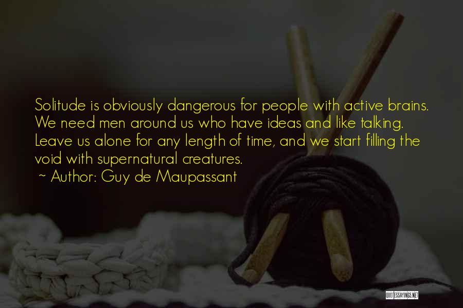 Guy De Maupassant Quotes: Solitude Is Obviously Dangerous For People With Active Brains. We Need Men Around Us Who Have Ideas And Like Talking.