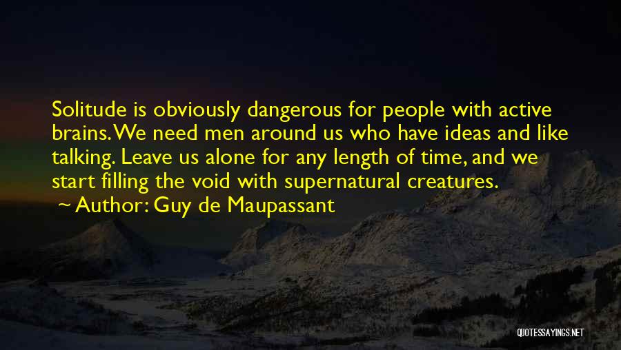 Guy De Maupassant Quotes: Solitude Is Obviously Dangerous For People With Active Brains. We Need Men Around Us Who Have Ideas And Like Talking.