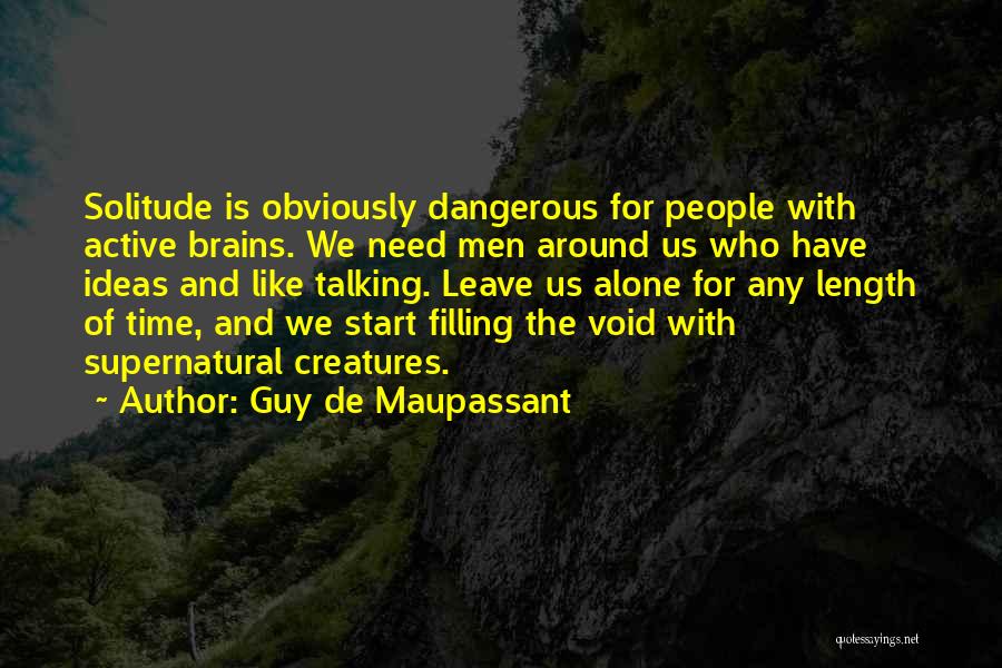 Guy De Maupassant Quotes: Solitude Is Obviously Dangerous For People With Active Brains. We Need Men Around Us Who Have Ideas And Like Talking.