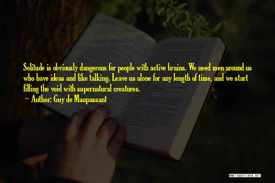 Guy De Maupassant Quotes: Solitude Is Obviously Dangerous For People With Active Brains. We Need Men Around Us Who Have Ideas And Like Talking.