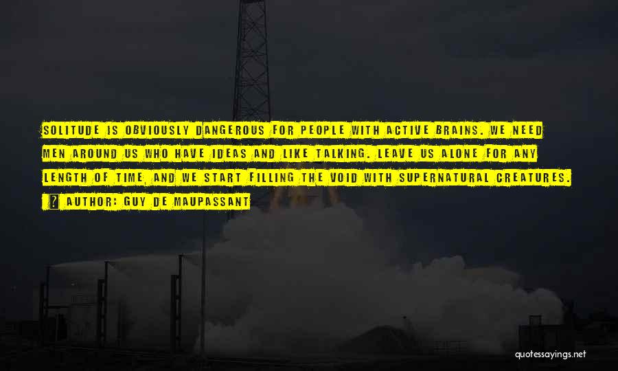 Guy De Maupassant Quotes: Solitude Is Obviously Dangerous For People With Active Brains. We Need Men Around Us Who Have Ideas And Like Talking.