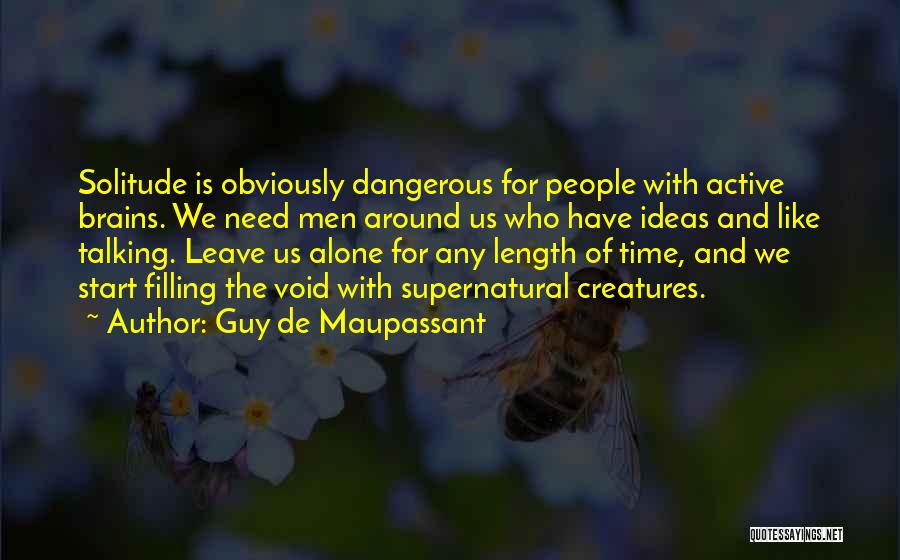 Guy De Maupassant Quotes: Solitude Is Obviously Dangerous For People With Active Brains. We Need Men Around Us Who Have Ideas And Like Talking.