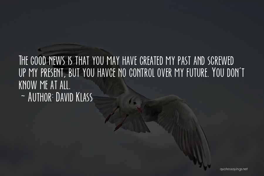 David Klass Quotes: The Good News Is That You May Have Created My Past And Screwed Up My Present, But You Havce No