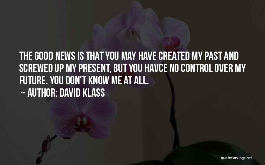 David Klass Quotes: The Good News Is That You May Have Created My Past And Screwed Up My Present, But You Havce No