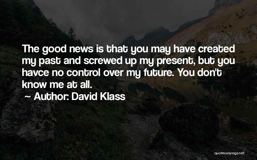 David Klass Quotes: The Good News Is That You May Have Created My Past And Screwed Up My Present, But You Havce No