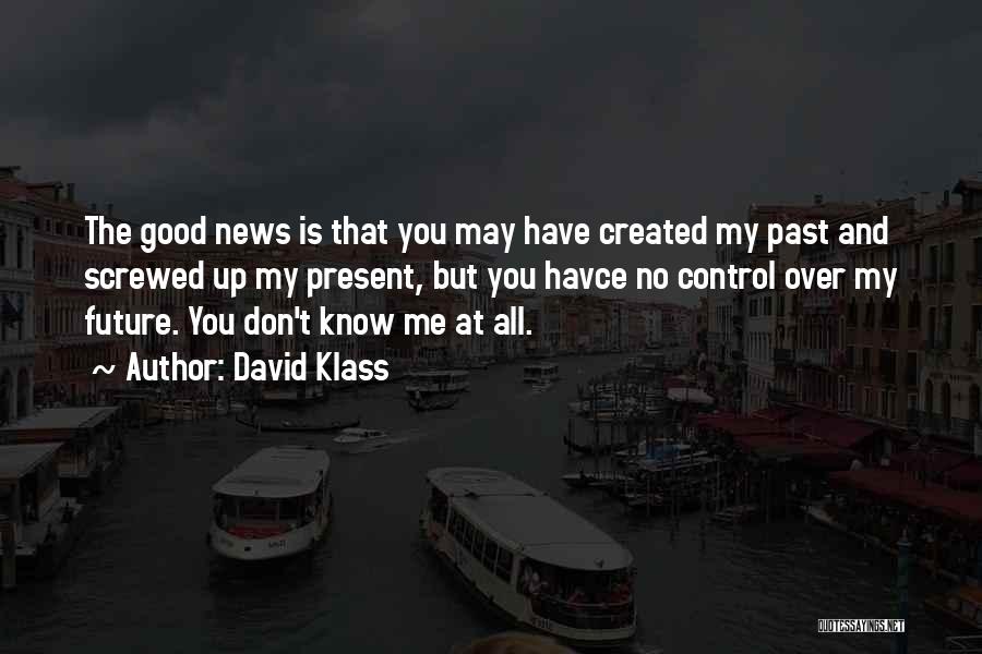 David Klass Quotes: The Good News Is That You May Have Created My Past And Screwed Up My Present, But You Havce No