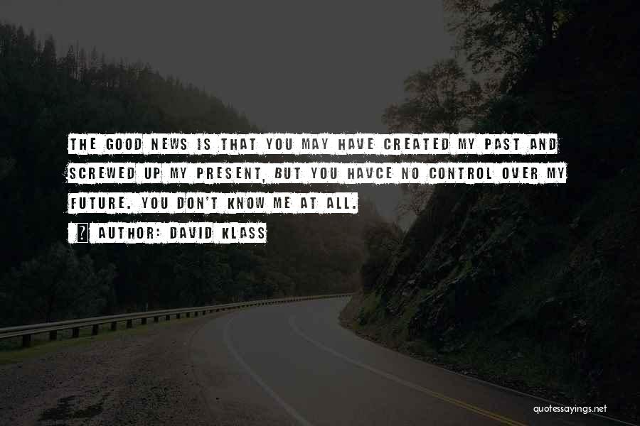 David Klass Quotes: The Good News Is That You May Have Created My Past And Screwed Up My Present, But You Havce No