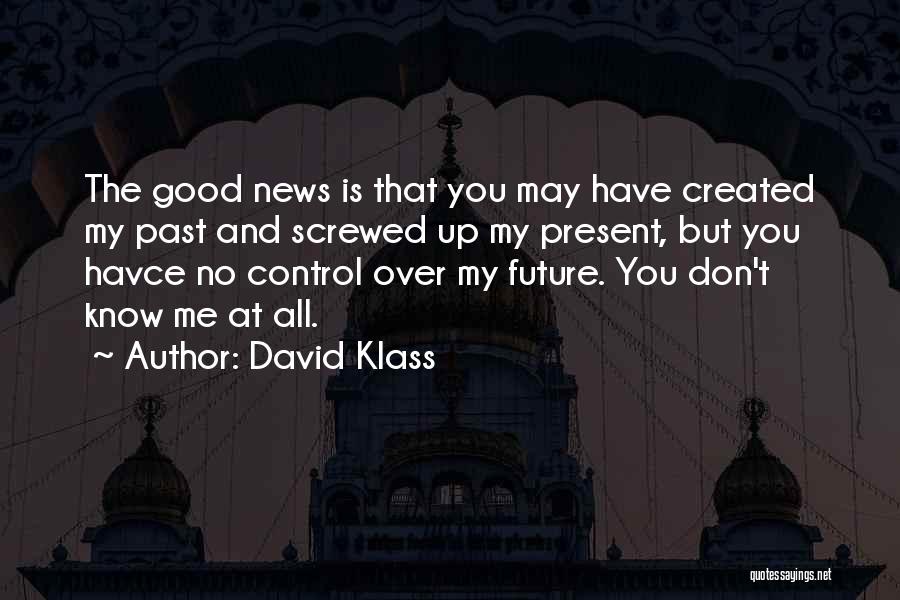 David Klass Quotes: The Good News Is That You May Have Created My Past And Screwed Up My Present, But You Havce No