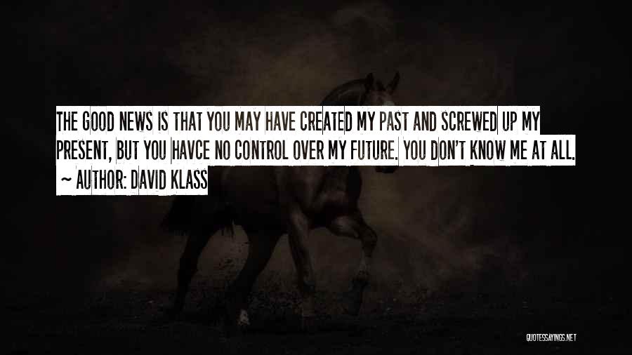 David Klass Quotes: The Good News Is That You May Have Created My Past And Screwed Up My Present, But You Havce No